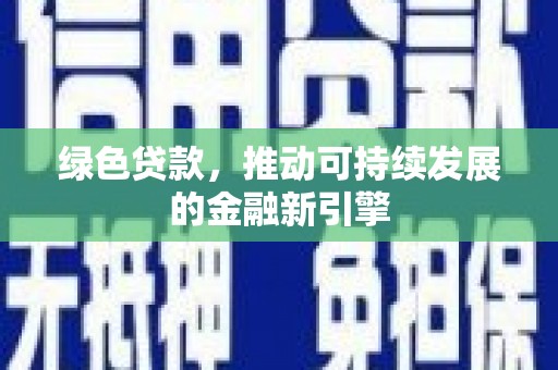 淮安绿色贷款，推动可持续发展的金融新引擎