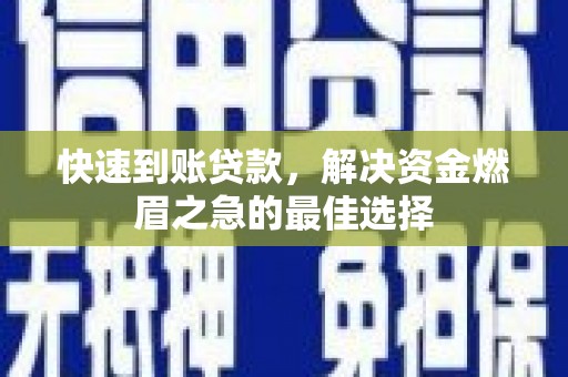 中方快速到账贷款，解决资金燃眉之急的最佳选择