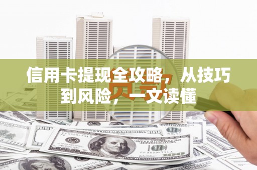 镇巴信用卡提现全攻略，从技巧到风险，一文读懂
