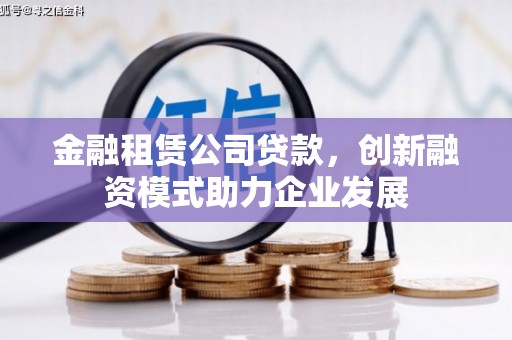 石龙金融租赁公司贷款，创新融资模式助力企业发展