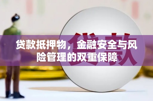 景泰贷款抵押物，金融安全与风险管理的双重保障