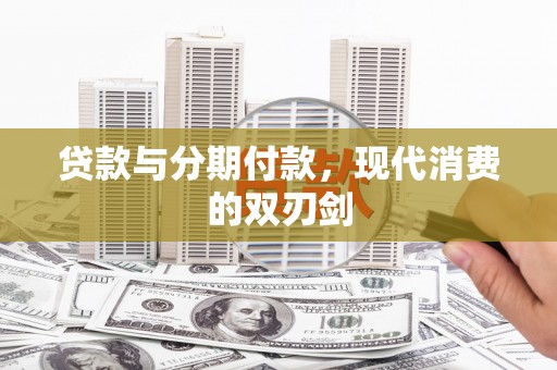 三义贷款与分期付款，现代消费的双刃剑