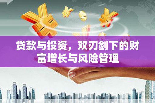 沙洋贷款与投资，双刃剑下的财富增长与风险管理