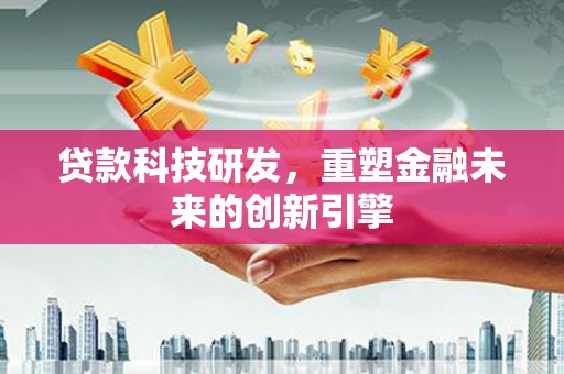 文昌贷款科技研发，重塑金融未来的创新引擎