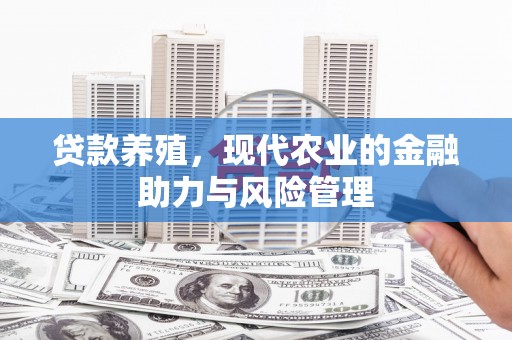 峨眉贷款养殖，现代农业的金融助力与风险管理
