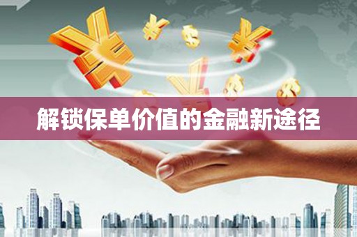 安仁解锁保单价值的金融新途径
