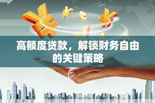 紫金高额度贷款，解锁财务自由的关键策略