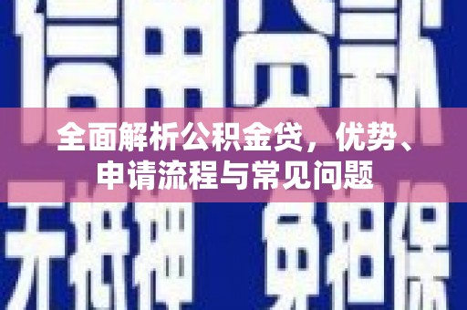 岭东全面解析公积金贷，优势、申请流程与常见问题