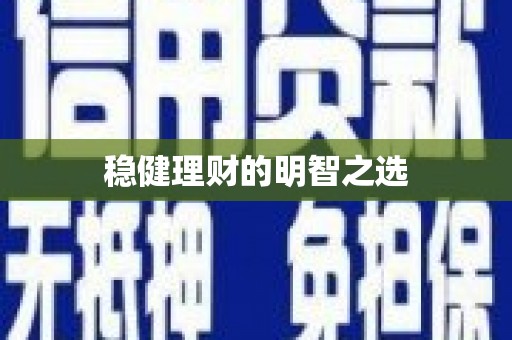 扶绥稳健理财的明智之选