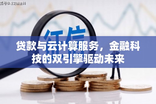 望城贷款与云计算服务，金融科技的双引擎驱动未来