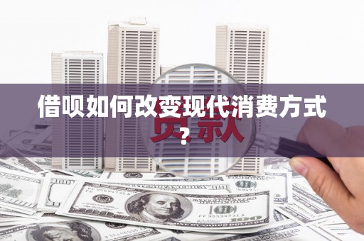 南化借呗如何改变现代消费方式？
