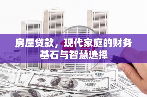 伊宁房屋贷款，现代家庭的财务基石与智慧选择