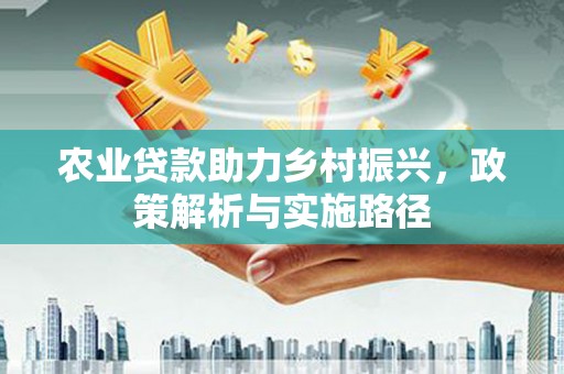 太仆寺旗农业贷款助力乡村振兴，政策解析与实施路径