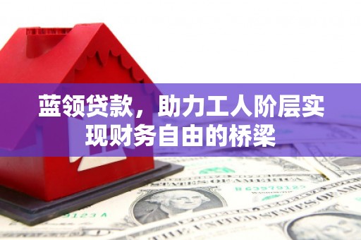 宁波蓝领贷款，助力工人阶层实现财务自由的桥梁