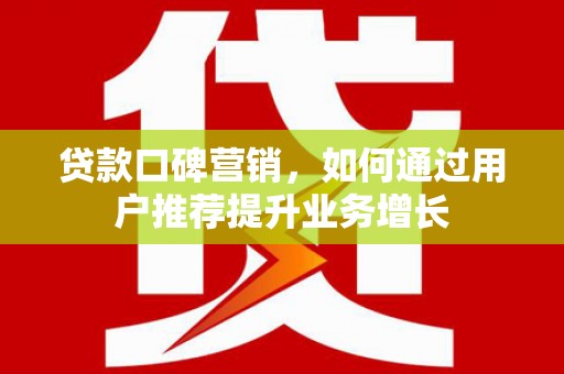 裕华贷款口碑营销，如何通过用户推荐提升业务增长
