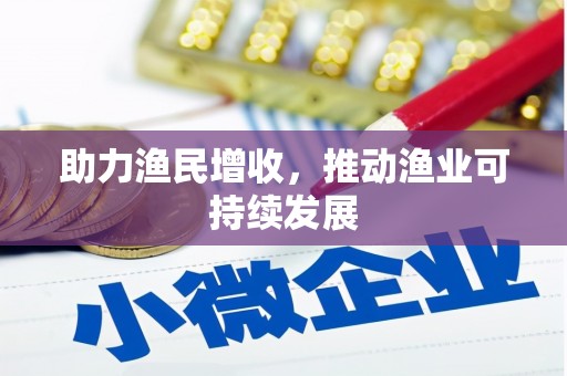 鹿泉助力渔民增收，推动渔业可持续发展