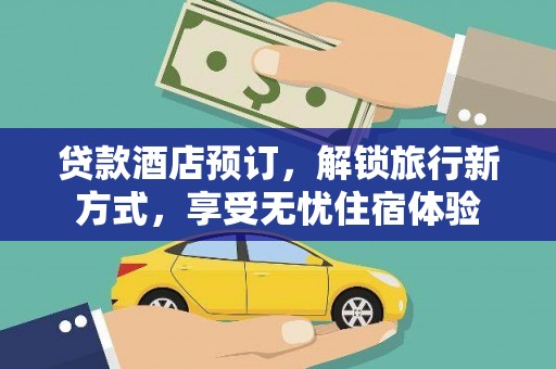 沈河贷款酒店预订，解锁旅行新方式，享受无忧住宿体验