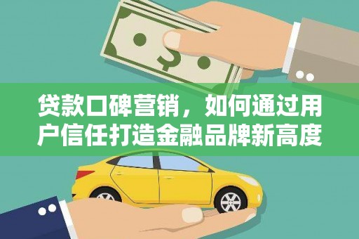 茂林贷款口碑营销，如何通过用户信任打造金融品牌新高度