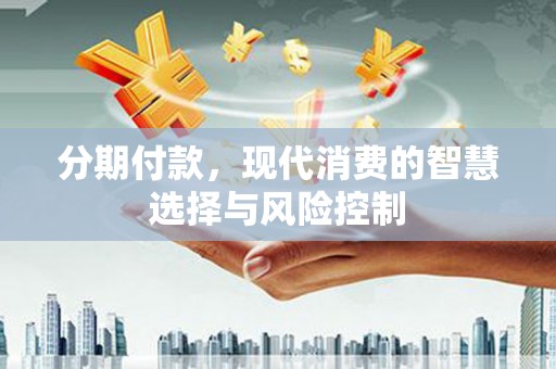 定远分期付款，现代消费的智慧选择与风险控制