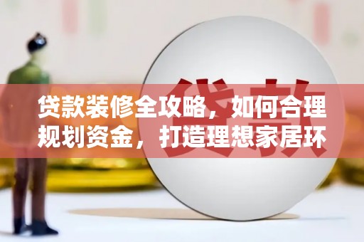 钟祥贷款装修全攻略，如何合理规划资金，打造理想家居环境