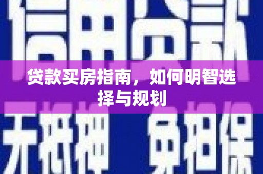 行唐贷款买房指南，如何明智选择与规划