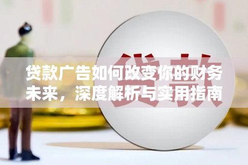 昂昂溪贷款广告如何改变你的财务未来，深度解析与实用指南
