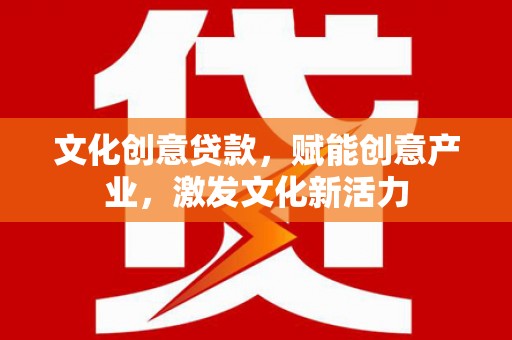 盐源文化创意贷款，赋能创意产业，激发文化新活力