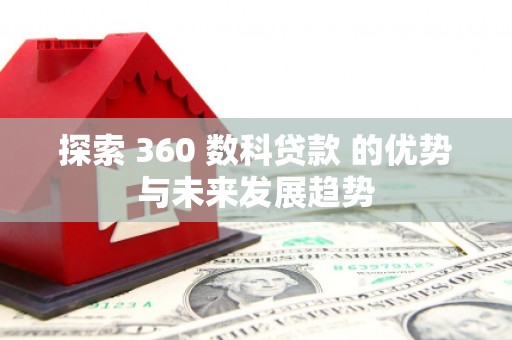新营探索 360 数科贷款 的优势与未来发展趋势
