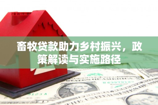 容县畜牧贷款助力乡村振兴，政策解读与实施路径