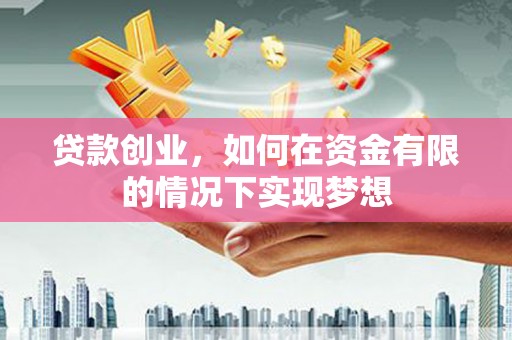 鲅鱼圈贷款创业，如何在资金有限的情况下实现梦想