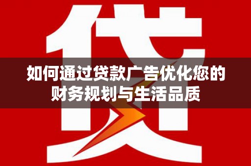 沂源如何通过贷款广告优化您的财务规划与生活品质
