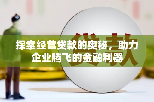 公安探索经营贷款的奥秘，助力企业腾飞的金融利器