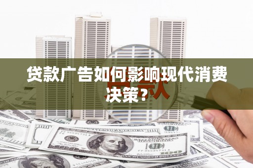 吉隆贷款广告如何影响现代消费决策？