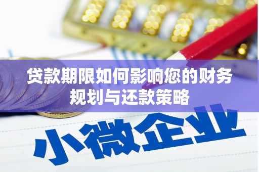 溪口贷款期限如何影响您的财务规划与还款策略