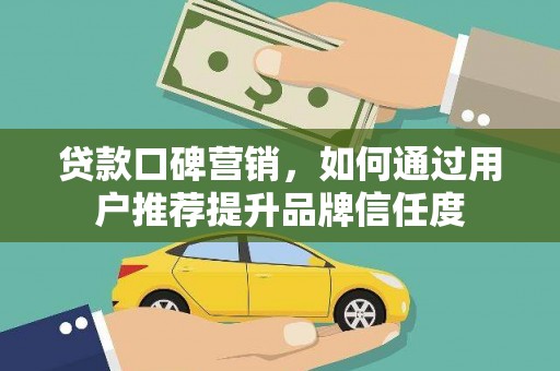 余姚贷款口碑营销，如何通过用户推荐提升品牌信任度