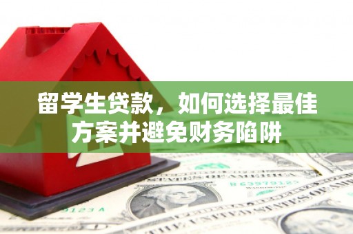 宿松留学生贷款，如何选择最佳方案并避免财务陷阱