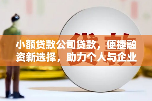 永靖小额贷款公司贷款，便捷融资新选择，助力个人与企业成长
