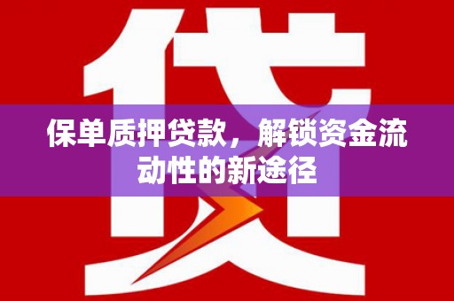 潍坊保单质押贷款，解锁资金流动性的新途径