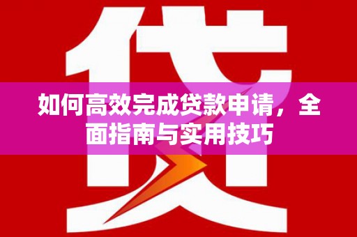 资兴如何高效完成贷款申请，全面指南与实用技巧