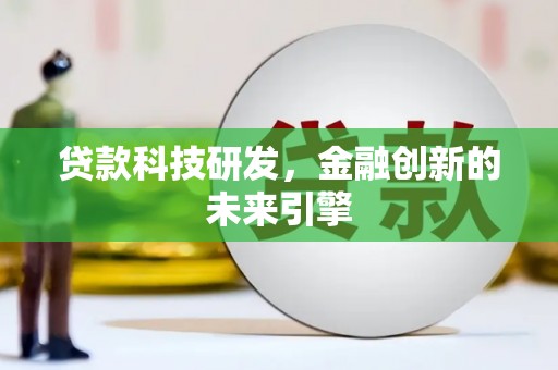大兴安岭贷款科技研发，金融创新的未来引擎