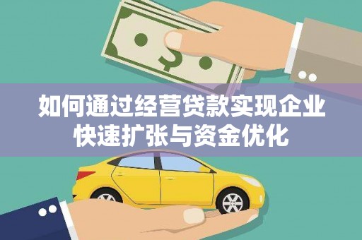 西市如何通过经营贷款实现企业快速扩张与资金优化