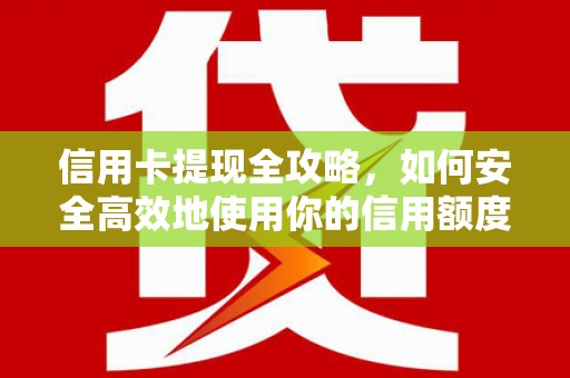 秦安信用卡提现全攻略，如何安全高效地使用你的信用额度