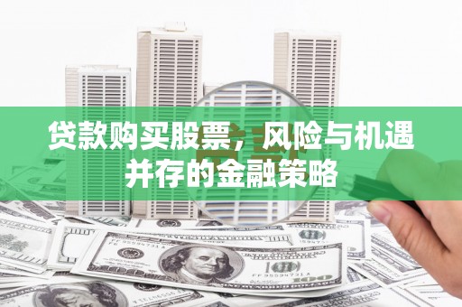 麟游贷款购买股票，风险与机遇并存的金融策略