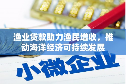 湖滨渔业贷款助力渔民增收，推动海洋经济可持续发展