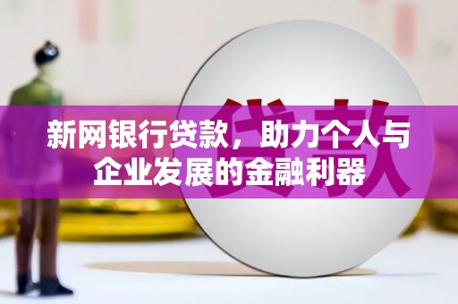 乡城新网银行贷款，助力个人与企业发展的金融利器