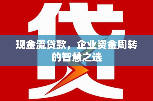 汉台现金流贷款，企业资金周转的智慧之选