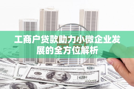 桑日工商户贷款助力小微企业发展的全方位解析