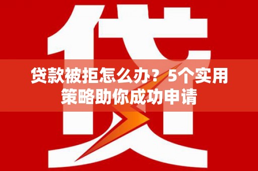 尖石贷款被拒怎么办？5个实用策略助你成功申请