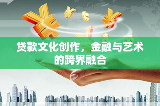 张家港贷款文化创作，金融与艺术的跨界融合