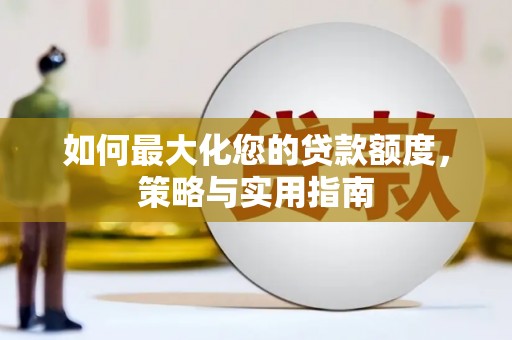 平南如何最大化您的贷款额度，策略与实用指南